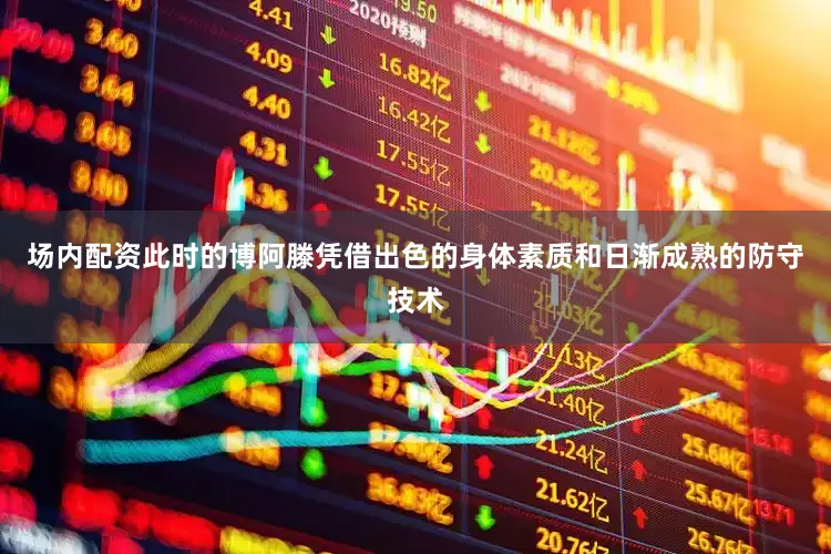 场内配资此时的博阿滕凭借出色的身体素质和日渐成熟的防守技术